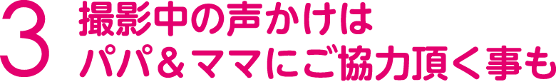 撮影中の声かけはパパ＆ママにご協力頂く事も