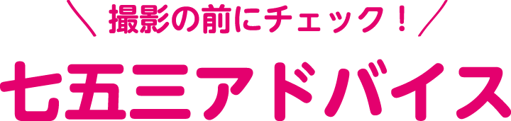 撮影の前にチェック！ 七五三アドバイス